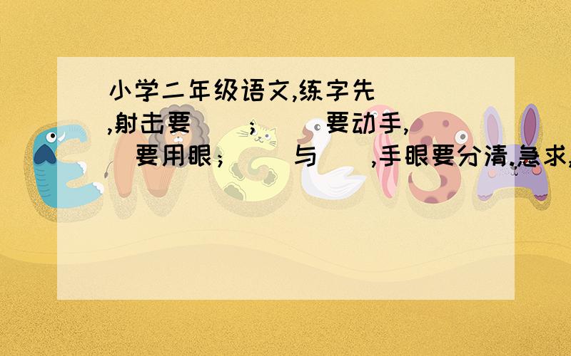 小学二年级语文,练字先（ ）,射击要（）；（）要动手,（）要用眼；（）与（）,手眼要分清.急求,谢谢