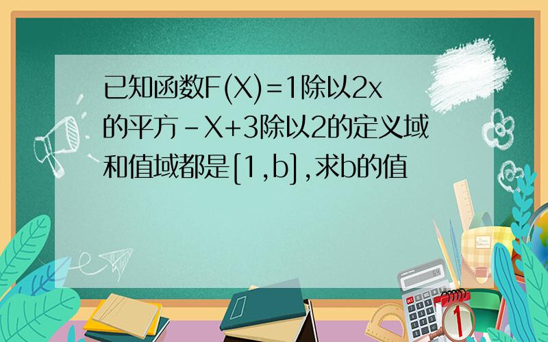 已知函数F(X)=1除以2x的平方-X+3除以2的定义域和值域都是[1,b],求b的值