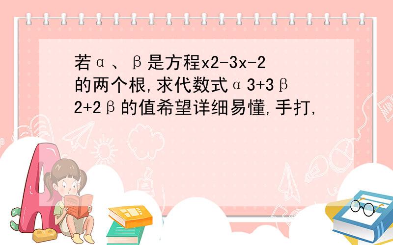 若α、β是方程x2-3x-2的两个根,求代数式α3+3β2+2β的值希望详细易懂,手打,