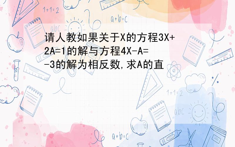 请人教如果关于X的方程3X+2A=1的解与方程4X-A=-3的解为相反数,求A的直