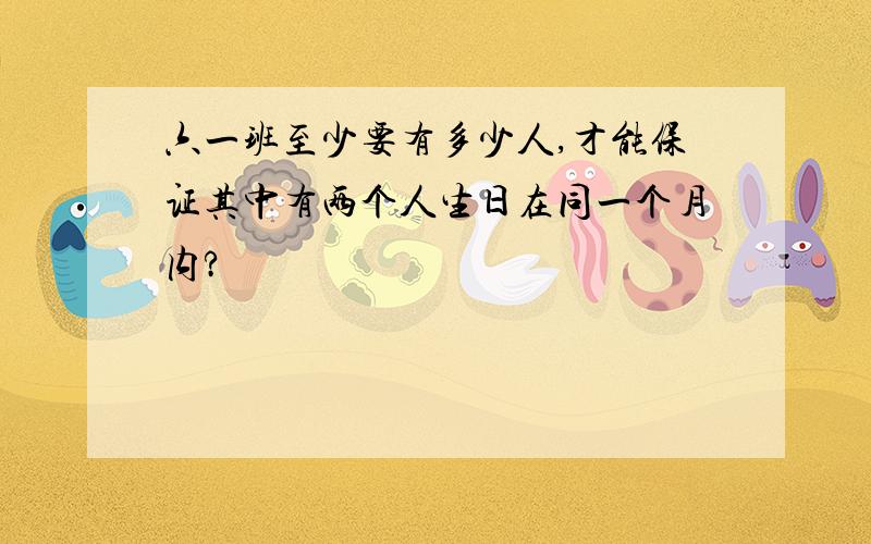 六一班至少要有多少人,才能保证其中有两个人生日在同一个月内?