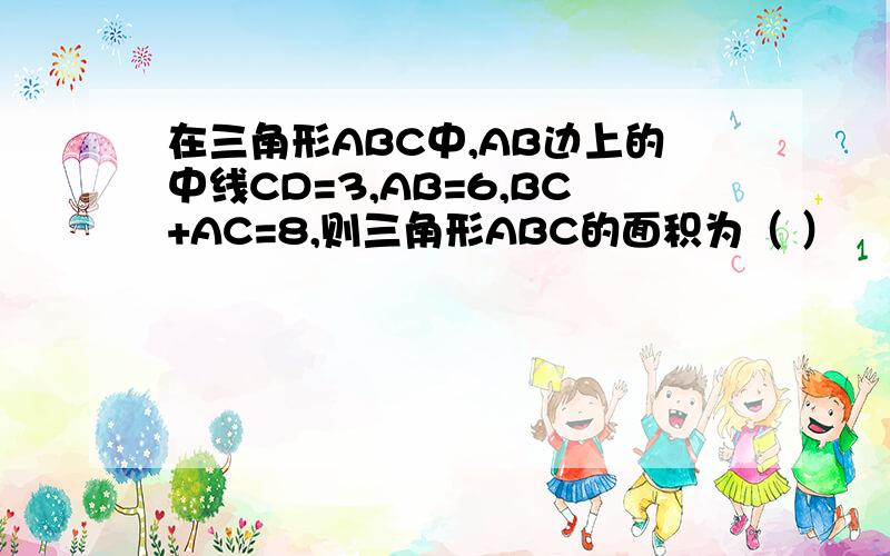 在三角形ABC中,AB边上的中线CD=3,AB=6,BC+AC=8,则三角形ABC的面积为（ ）