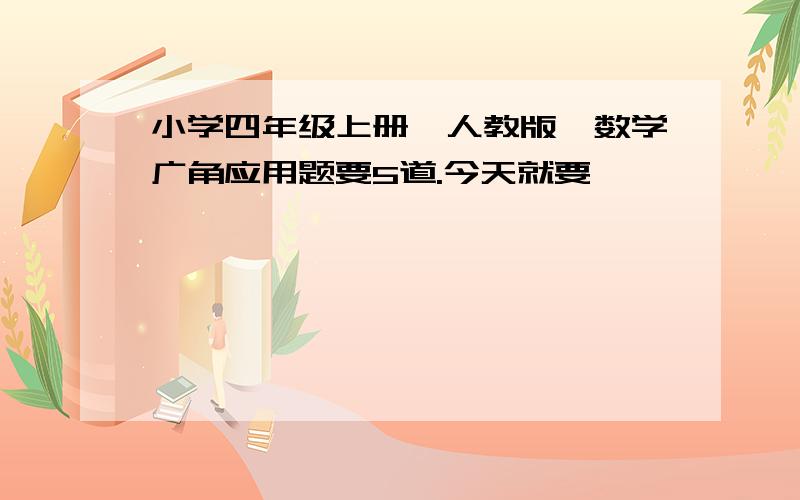 小学四年级上册{人教版}数学广角应用题要5道.今天就要