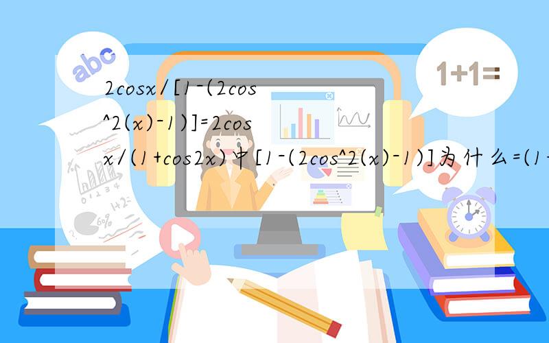 2cosx/[1-(2cos^2(x)-1)]=2cosx/(1+cos2x)中[1-(2cos^2(x)-1)]为什么=(1+cos2x)