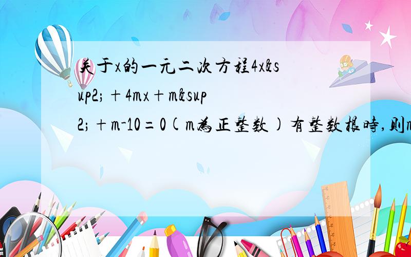 关于x的一元二次方程4x²+4mx+m²+m-10=0(m为正整数)有整数根时,则m的值可以取____个....thanks