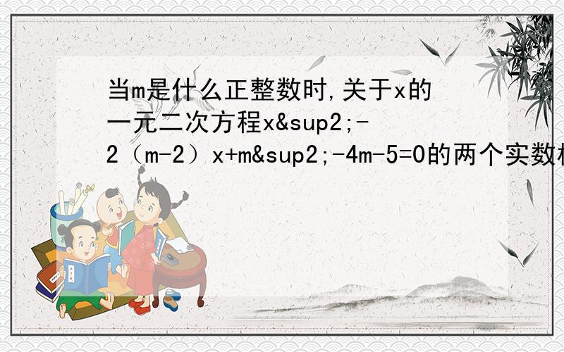 当m是什么正整数时,关于x的一元二次方程x²-2（m-2）x+m²-4m-5=0的两个实数根都小于3当m是什么正整数时,关于x的一元二次方程x²-2（m-2）x+m²-4m-5=0的两个实数根都小于3