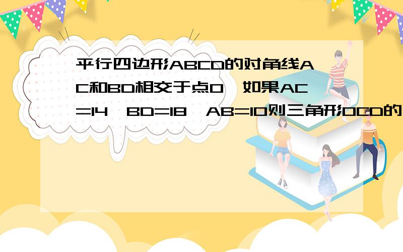 平行四边形ABCD的对角线AC和BD相交于点O,如果AC=14,BD=18,AB=10则三角形OCD的周长是