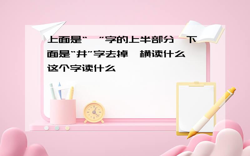 上面是“牟”字的上半部分,下面是“井”字去掉一横读什么,这个字读什么