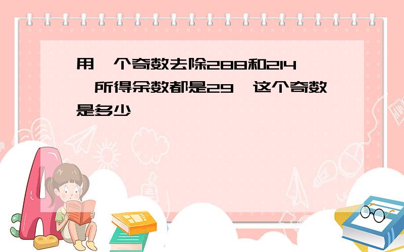 用一个奇数去除288和214,所得余数都是29,这个奇数是多少