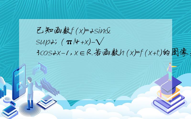 已知函数f(x)=2sin²(π/4+x)-√3cos2x-1,x∈R.若函数h(x)=f(x+t)的图像关于点(-π/6,0)对称,且t属于(0,π/2),则t的值为?