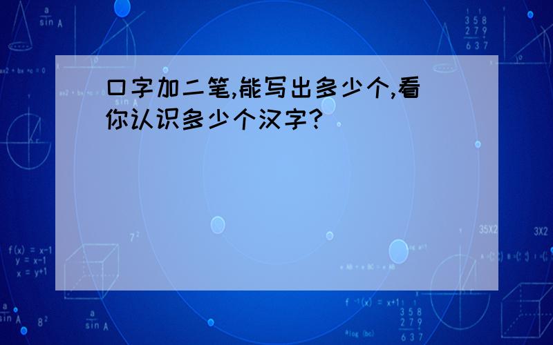 口字加二笔,能写出多少个,看你认识多少个汉字?