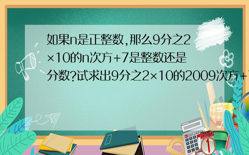 如果n是正整数,那么9分之2×10的n次方+7是整数还是分数?试求出9分之2×10的2009次方+7的值