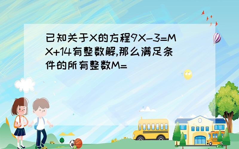 已知关于X的方程9X-3=MX+14有整数解,那么满足条件的所有整数M=____