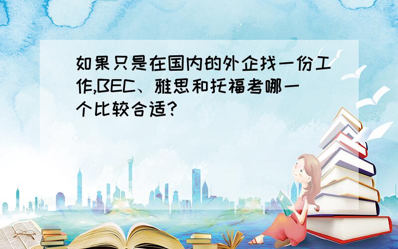 如果只是在国内的外企找一份工作,BEC、雅思和托福考哪一个比较合适?