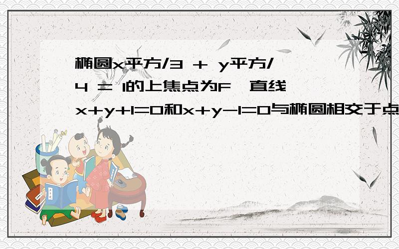 椭圆x平方/3 + y平方/4 = 1的上焦点为F,直线x+y+1=0和x+y-1=0与椭圆相交于点A,B,C,D,则AF+BF+CF+DF=