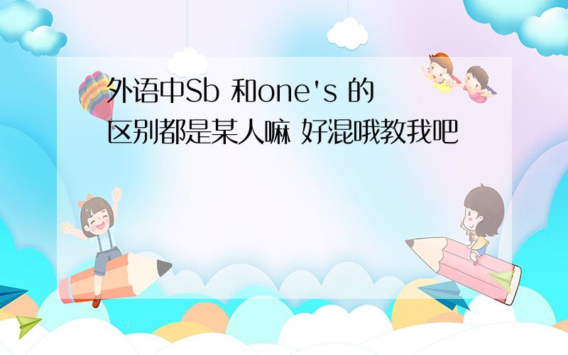 外语中Sb 和one's 的区别都是某人嘛 好混哦教我吧