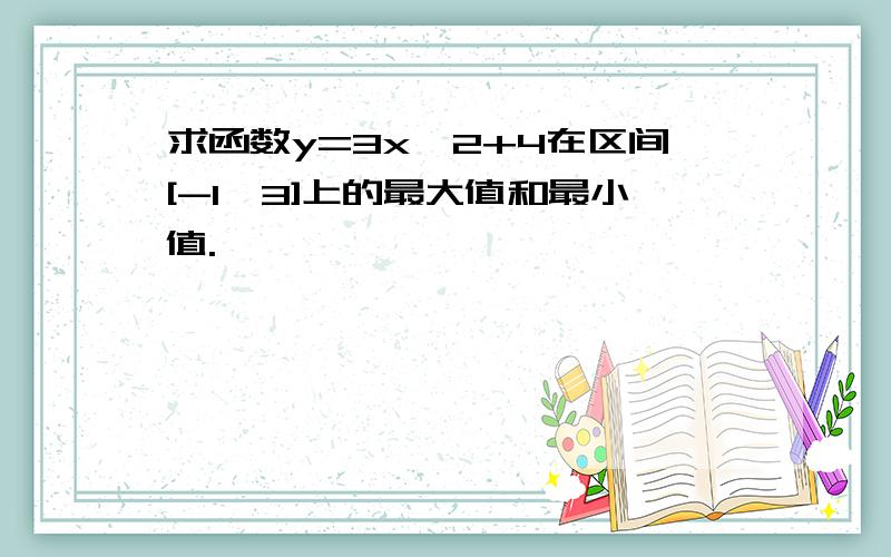 求函数y=3x^2+4在区间[-1,3]上的最大值和最小值.