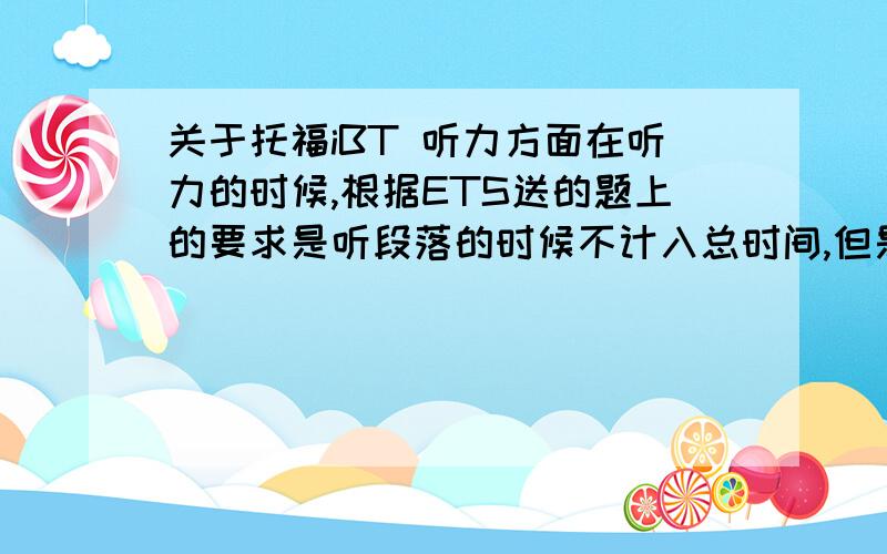 关于托福iBT 听力方面在听力的时候,根据ETS送的题上的要求是听段落的时候不计入总时间,但是后来读问题后有一个replay之类的键,在真实考试有没有?第二,如果有,在replay时候计不计入答题时间