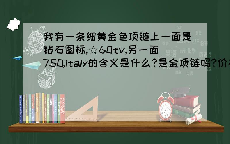 我有一条细黄金色项链上一面是钻石图标,☆60tv,另一面750,italy的含义是什么?是金项链吗?价格大约是多少