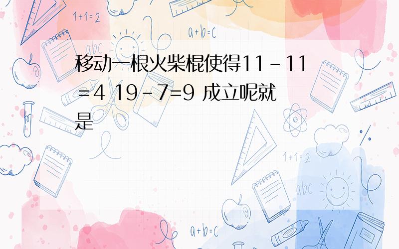 移动一根火柴棍使得11-11＝4 19-7=9 成立呢就是