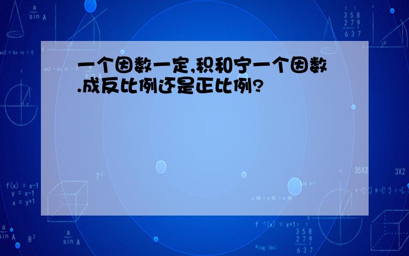 一个因数一定,积和宁一个因数.成反比例还是正比例?