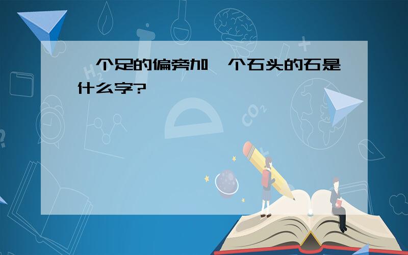 一个足的偏旁加一个石头的石是什么字?