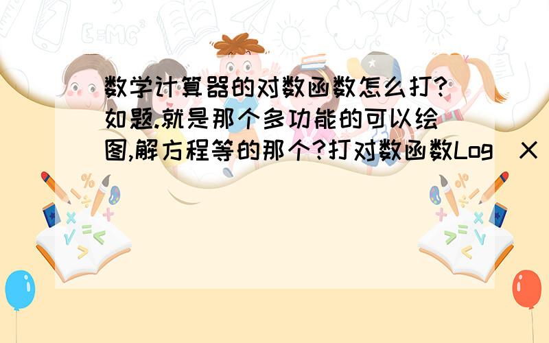 数学计算器的对数函数怎么打?如题.就是那个多功能的可以绘图,解方程等的那个?打对数函数Log（X）然后有个底数怎么打?