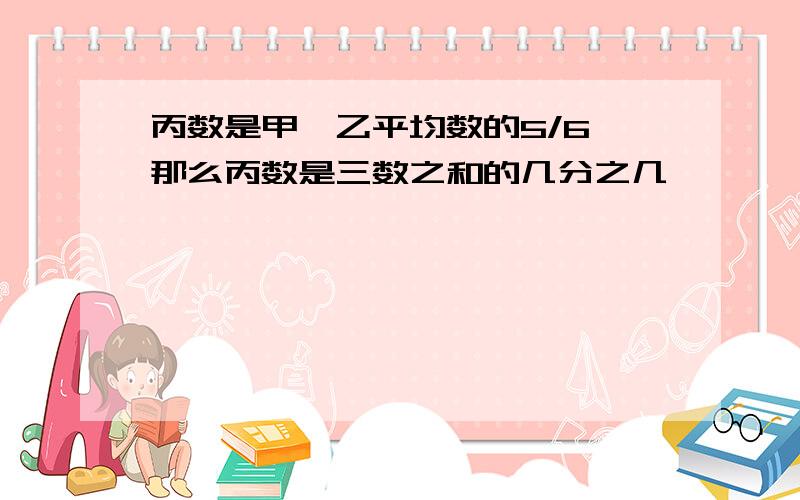 丙数是甲、乙平均数的5/6,那么丙数是三数之和的几分之几