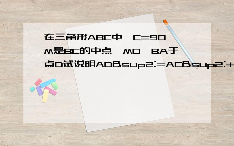 在三角形ABC中∠C=90°M是BC的中点,MD⊥BA于点D试说明AD²=AC²+BD²