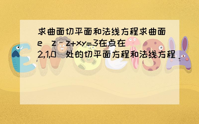 求曲面切平面和法线方程求曲面e^z–z+xy=3在点在(2,1,0)处的切平面方程和法线方程