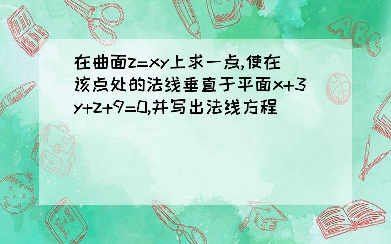 在曲面z=xy上求一点,使在该点处的法线垂直于平面x+3y+z+9=0,并写出法线方程．