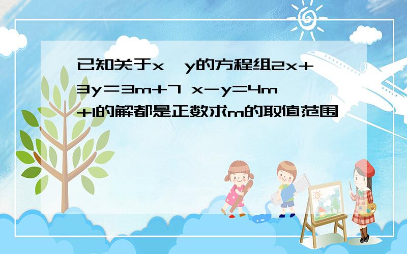 已知关于x、y的方程组2x+3y＝3m+7 x-y=4m+1的解都是正数求m的取值范围