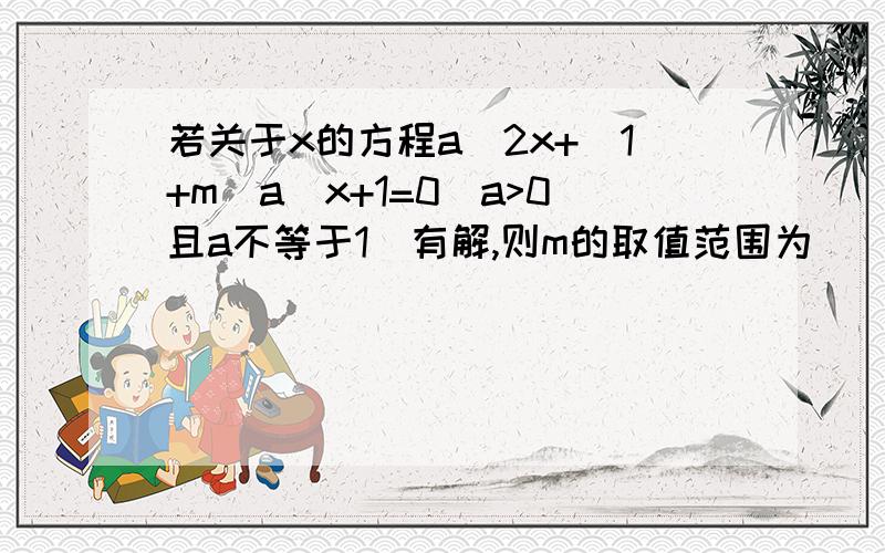 若关于x的方程a^2x+(1+m)a^x+1=0(a>0且a不等于1)有解,则m的取值范围为