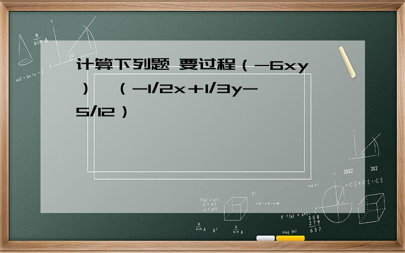 计算下列题 要过程（-6xy）×（-1/2x＋1/3y-5/12）