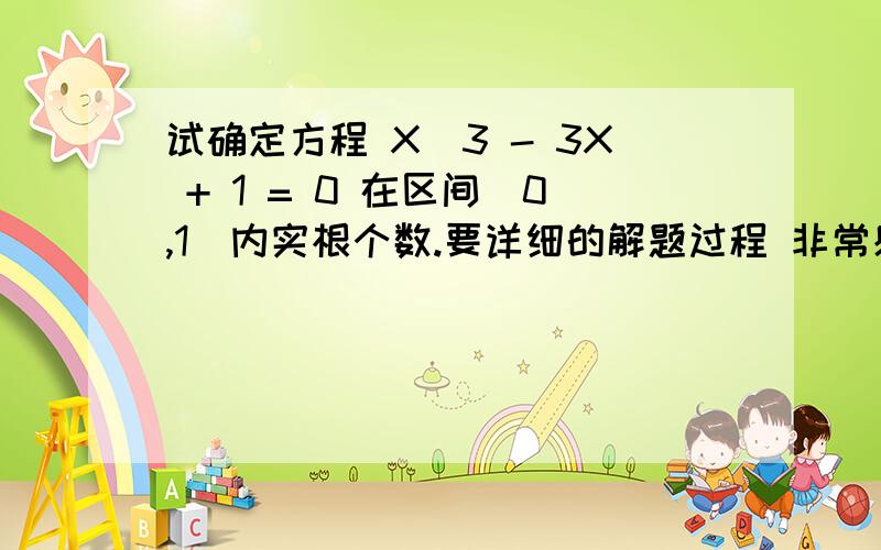 试确定方程 X^3 - 3X + 1 = 0 在区间（0,1）内实根个数.要详细的解题过程 非常感谢