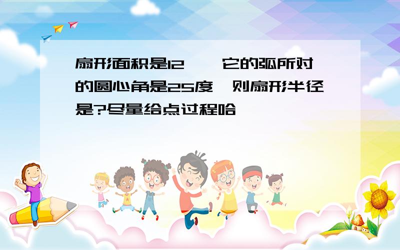 扇形面积是12兀,它的弧所对的圆心角是25度,则扇形半径是?尽量给点过程哈,