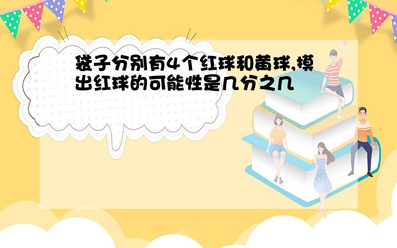 袋子分别有4个红球和黄球,摸出红球的可能性是几分之几