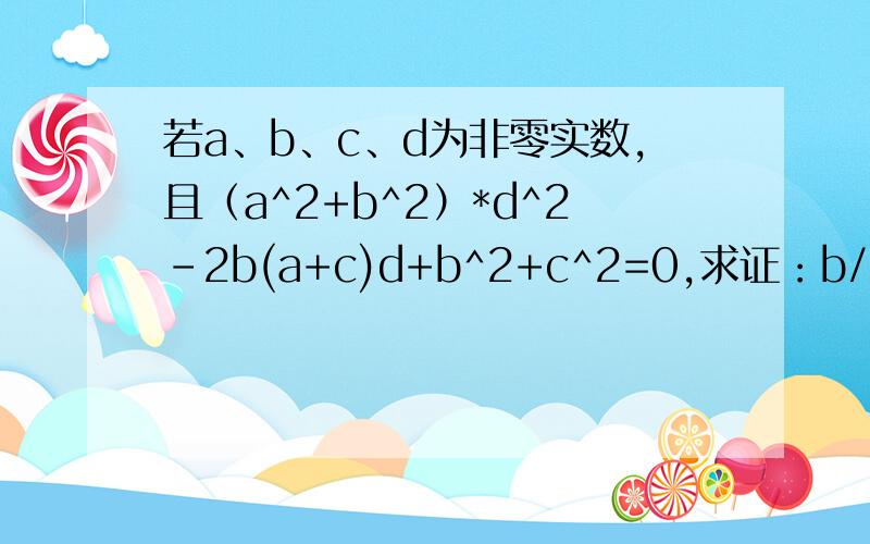 若a、b、c、d为非零实数,且（a^2+b^2）*d^2-2b(a+c)d+b^2+c^2=0,求证：b/a=c/b=dguocheng!过程!重要啊