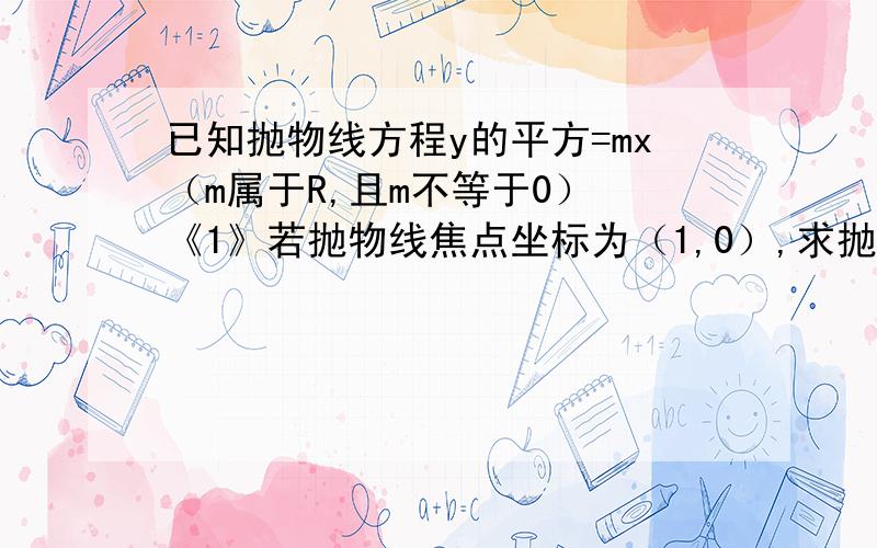 已知抛物线方程y的平方=mx（m属于R,且m不等于0） 《1》若抛物线焦点坐标为（1,0）,求抛物线的方程.