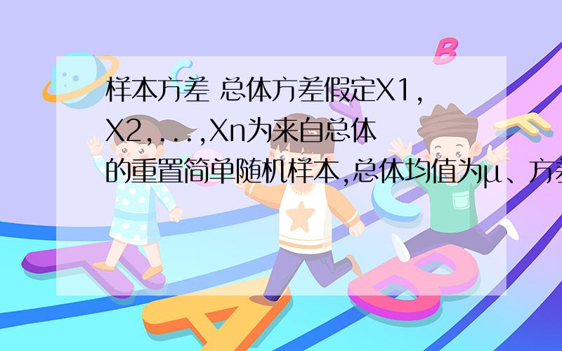 样本方差 总体方差假定X1,X2,...,Xn为来自总体的重置简单随机样本,总体均值为μ、方差σ^2,Xˉ为样本均值.由于在重置随机抽样中,各个样本单位的抽取完全是等可能的,因此有E（Xˉ）=E（1/n·∑Xi