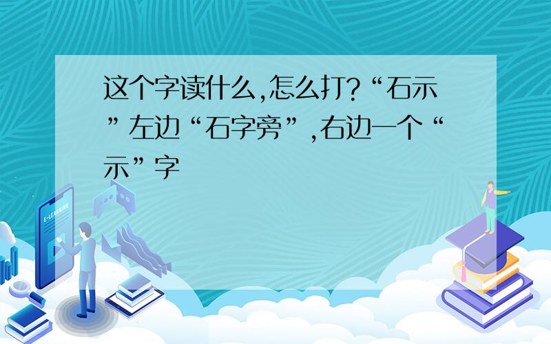 这个字读什么,怎么打?“石示”左边“石字旁”,右边一个“示”字