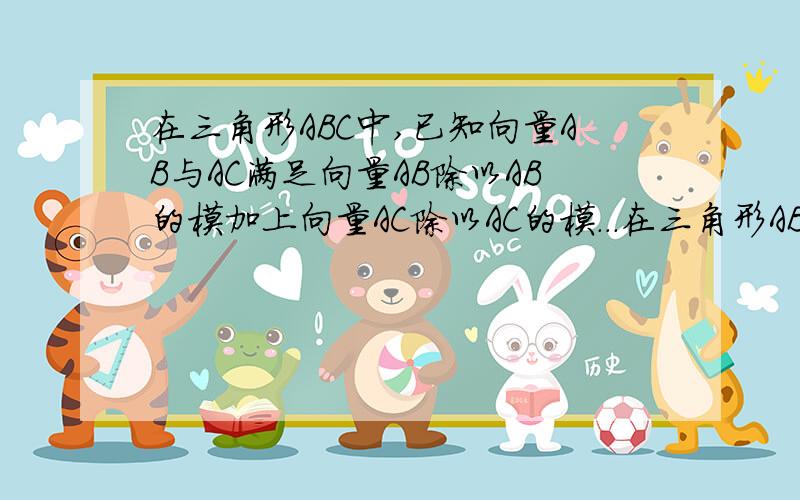 在三角形ABC中,已知向量AB与AC满足向量AB除以AB的模加上向量AC除以AC的模...在三角形ABC中,已知向量AB与AC满足向量AB除以AB的模加上向量AC除以AC的模,然后再点乘BC向量＝0,且向量AB除以AB的模点