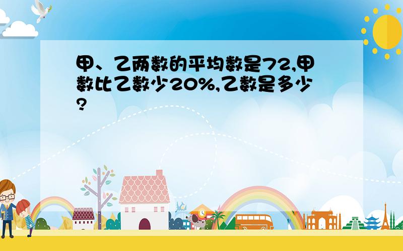 甲、乙两数的平均数是72,甲数比乙数少20%,乙数是多少?