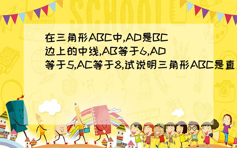 在三角形ABC中,AD是BC边上的中线,AB等于6,AD等于5,AC等于8,试说明三角形ABC是直角的理由急啊!