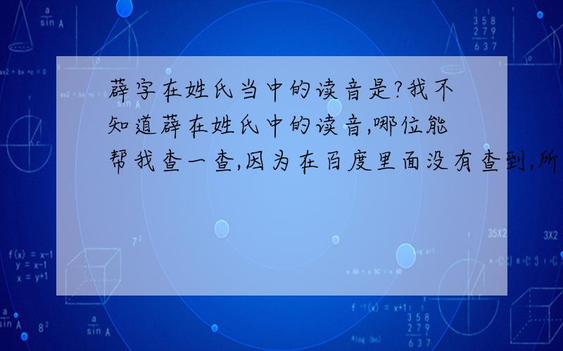 薜字在姓氏当中的读音是?我不知道薜在姓氏中的读音,哪位能帮我查一查,因为在百度里面没有查到,所以提问?请一位高人相助.