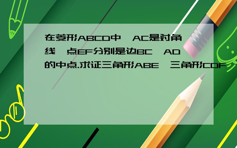 在菱形ABCD中,AC是对角线,点EF分别是边BC,AD的中点.求证三角形ABE≌三角形CDF