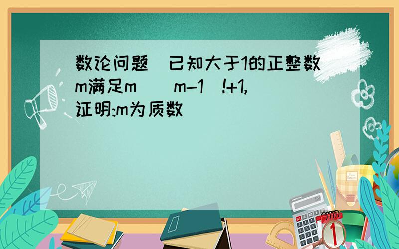 数论问题　已知大于1的正整数m满足m|(m-1)!+1,证明:m为质数