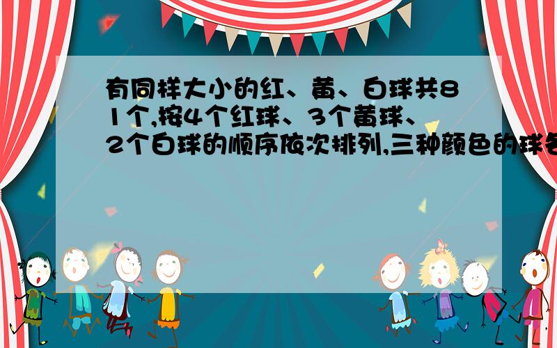 有同样大小的红、黄、白球共81个,按4个红球、3个黄球、2个白球的顺序依次排列,三种颜色的球各占总数的几分之几