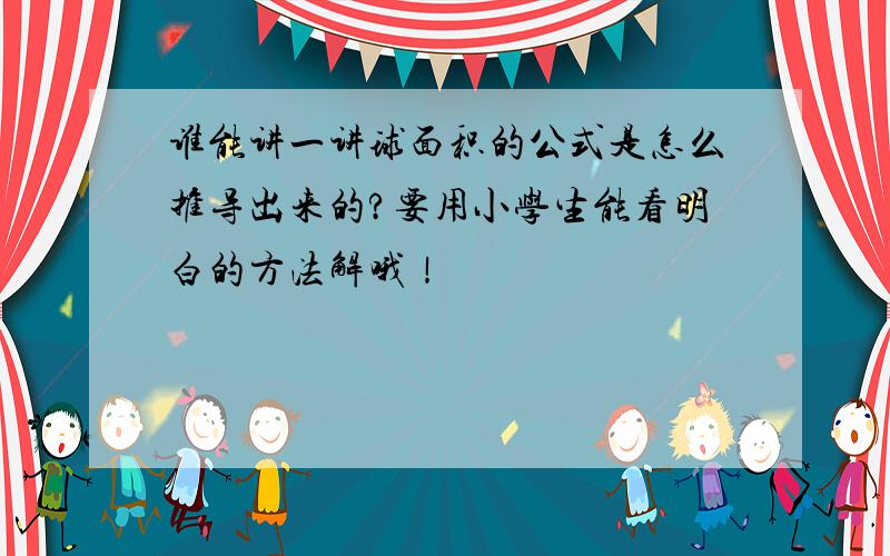 谁能讲一讲球面积的公式是怎么推导出来的?要用小学生能看明白的方法解哦！