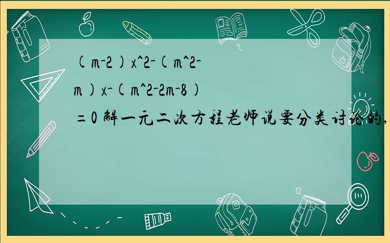 (m-2)x^2-(m^2-m)x-(m^2-2m-8)=0 解一元二次方程老师说要分类讨论的,